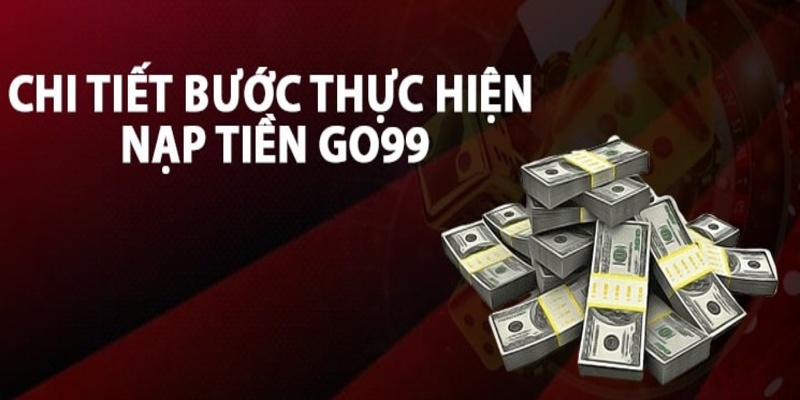 Các bước nạp tiền vào GO99 chi tiết cho Newbie